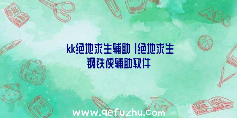 「kk绝地求生辅助」|绝地求生钢铁侠辅助软件